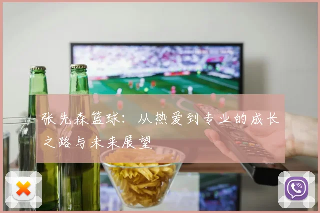 张先森篮球：从热爱到专业的成长之路与未来展望