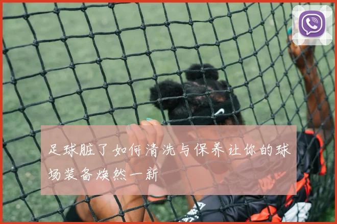 足球脏了如何清洗与保养让你的球场装备焕然一新