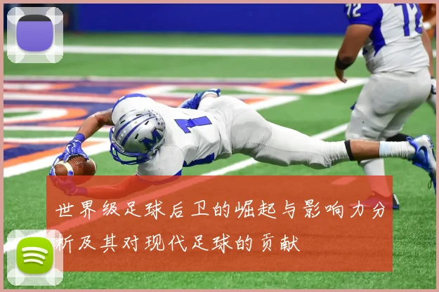 世界级足球后卫的崛起与影响力分析及其对现代足球的贡献